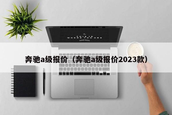 奔驰a级报价（奔驰a级报价2023款）