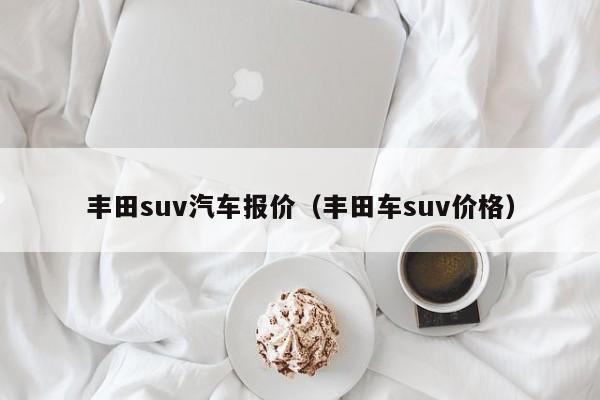 丰田suv汽车报价（丰田车suv价格）