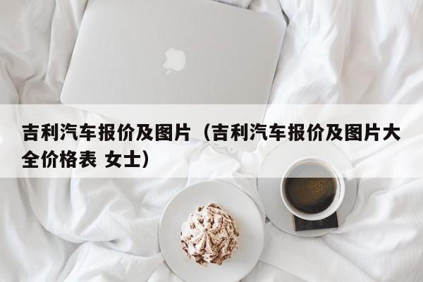 吉利汽车报价及图片（吉利汽车报价及图片大全价格表 女士）