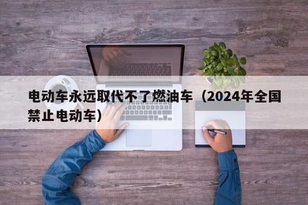 电动车永远取代不了燃油车（2024年全国禁止电动车）