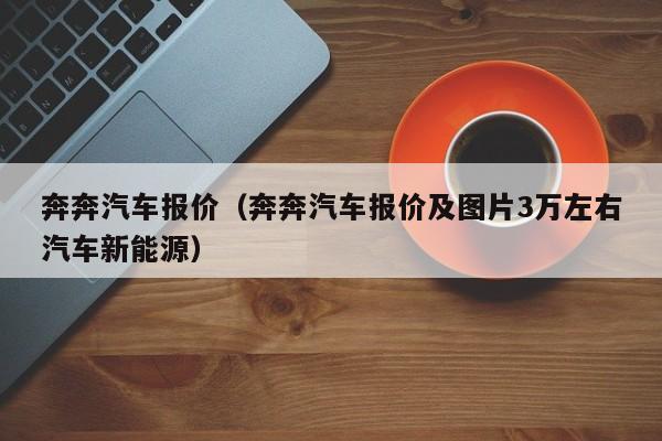 奔奔汽车报价（奔奔汽车报价及图片3万左右汽车新能源）