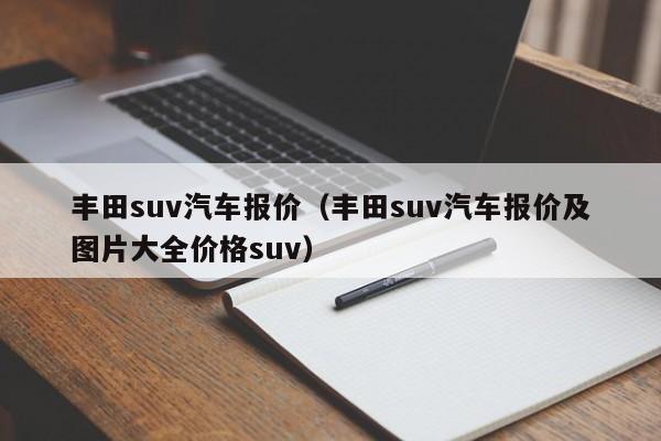 丰田suv汽车报价（丰田suv汽车报价及图片大全价格suv）