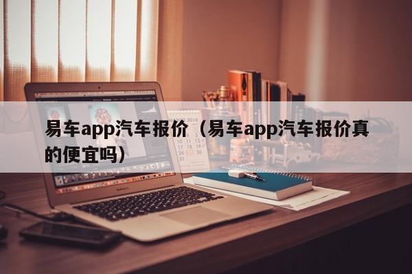 易车app汽车报价（易车app汽车报价真的便宜吗）