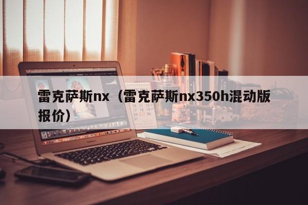 雷克萨斯nx（雷克萨斯nx350h混动版报价）