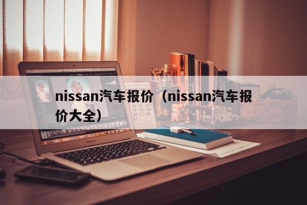 nissan汽车报价（nissan汽车报价大全）