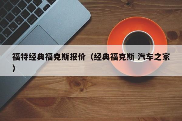 福特经典福克斯报价（经典福克斯 汽车之家）