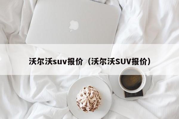 沃尔沃suv报价（沃尔沃SUV报价）