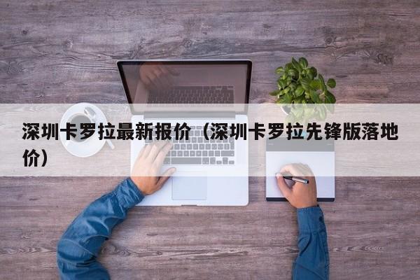 深圳卡罗拉最新报价（深圳卡罗拉先锋版落地价）