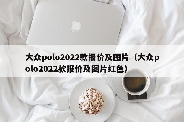 大众polo2022款报价及图片（大众polo2022款报价及图片红色）