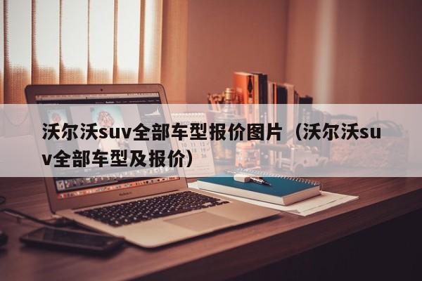 沃尔沃suv全部车型报价图片（沃尔沃suv全部车型及报价）