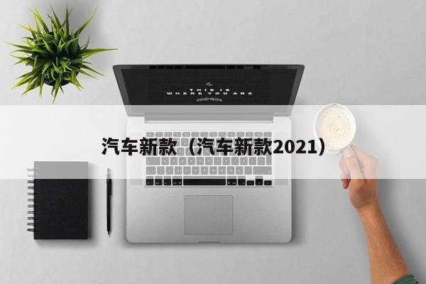 汽车新款（汽车新款2021）