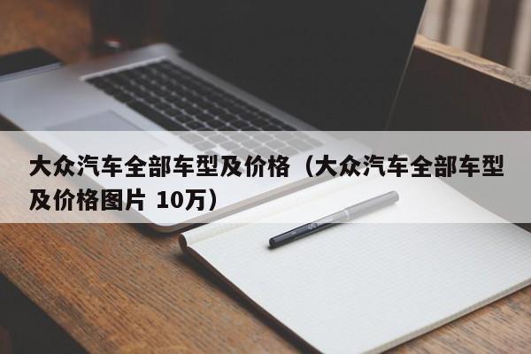 大众汽车全部车型及价格（大众汽车全部车型及价格图片 10万）