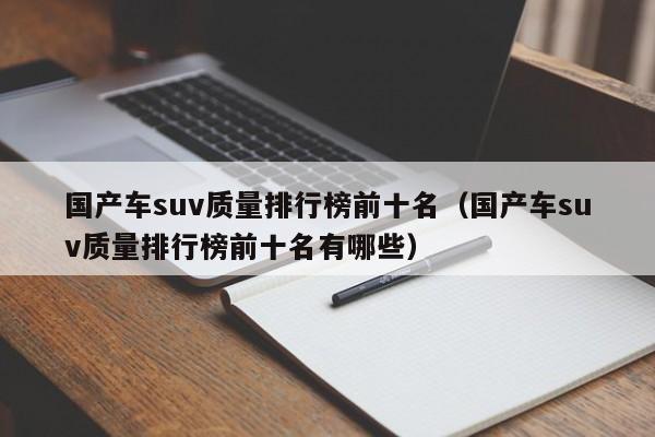 国产车suv质量排行榜前十名（国产车suv质量排行榜前十名有哪些）