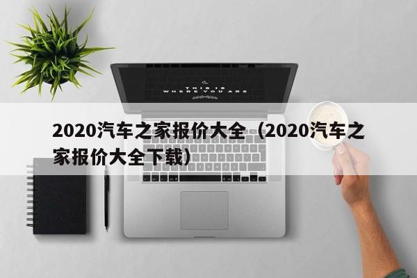 2020汽车之家报价大全（2020汽车之家报价大全下载）