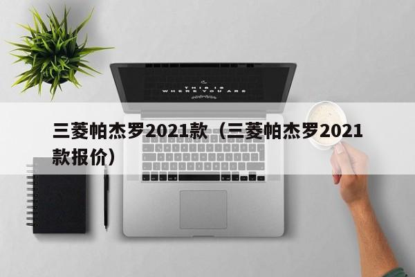 三菱帕杰罗2021款（三菱帕杰罗2021款报价）