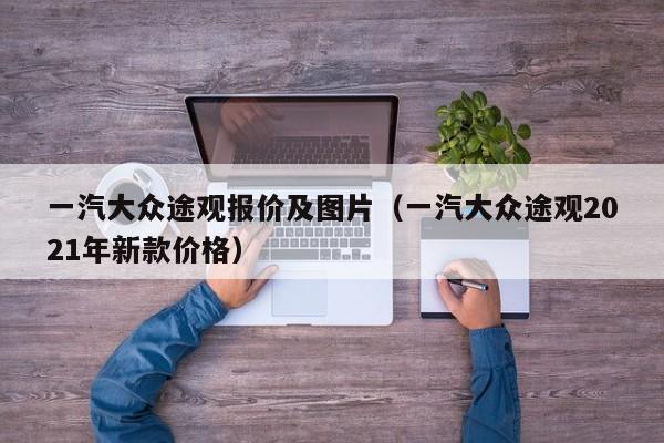 一汽大众途观报价及图片（一汽大众途观2021年新款价格）