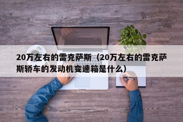 20万左右的雷克萨斯（20万左右的雷克萨斯轿车的发动机变速箱是什么）