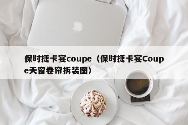 保时捷卡宴coupe（保时捷卡宴Coupe天窗卷帘拆装图）