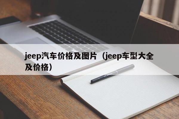 jeep汽车价格及图片（jeep车型大全及价格）