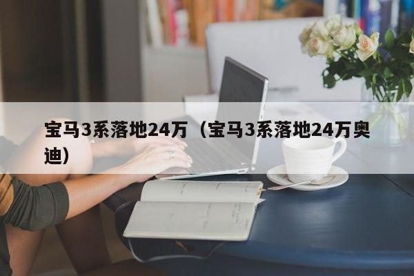 宝马3系落地24万（宝马3系落地24万奥迪）