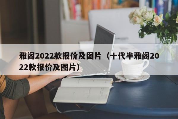 雅阁2022款报价及图片（十代半雅阁2022款报价及图片）