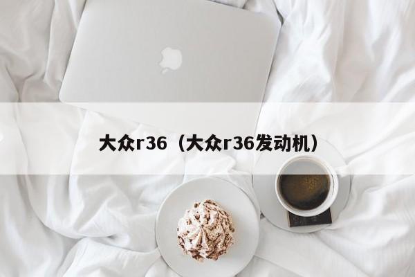 大众r36（大众r36发动机）