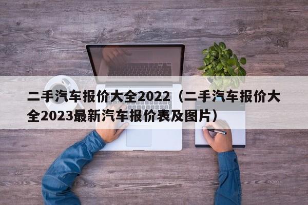 二手汽车报价大全2022（二手汽车报价大全2023最新汽车报价表及图片）