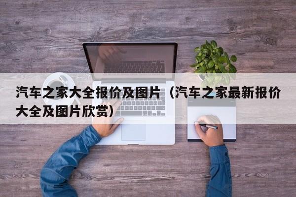 汽车之家大全报价及图片（汽车之家最新报价大全及图片欣赏）