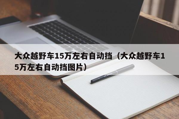 大众越野车15万左右自动挡（大众越野车15万左右自动挡图片）