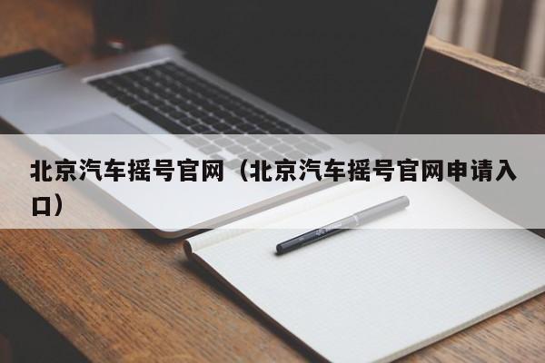 北京汽车摇号官网（北京汽车摇号官网申请入口）