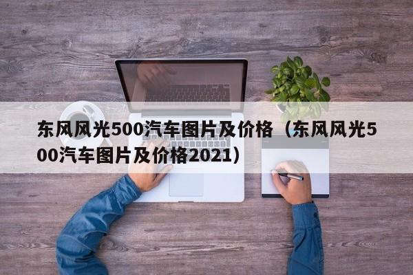 东风风光500汽车图片及价格（东风风光500汽车图片及价格2021）