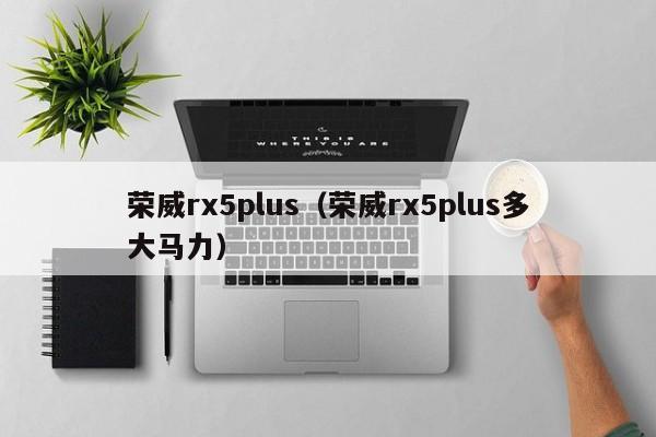 荣威rx5plus（荣威rx5plus多大马力）