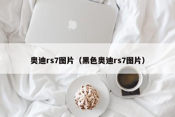 奥迪rs7图片（黑色奥迪rs7图片）