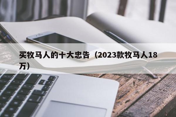 买牧马人的十大忠告（2023款牧马人18万）