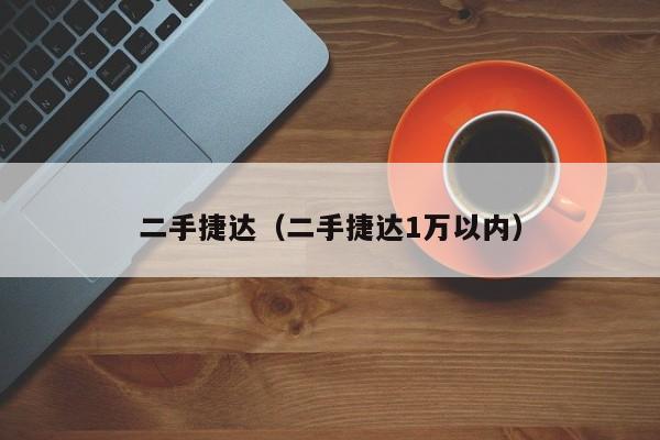 二手捷达（二手捷达1万以内）