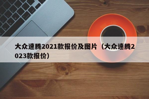 大众速腾2021款报价及图片（大众速腾2023款报价）