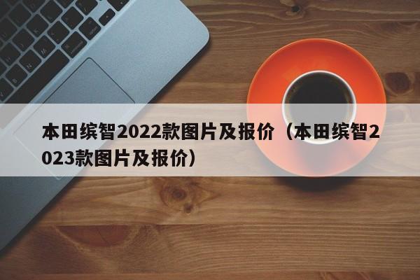 本田缤智2022款图片及报价（本田缤智2023款图片及报价）