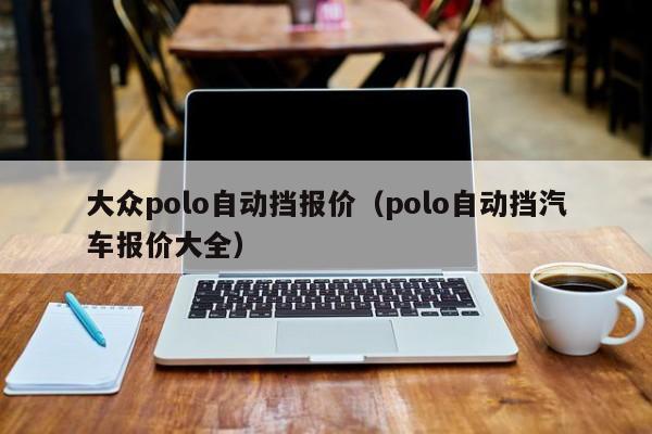 大众polo自动挡报价（polo自动挡汽车报价大全）