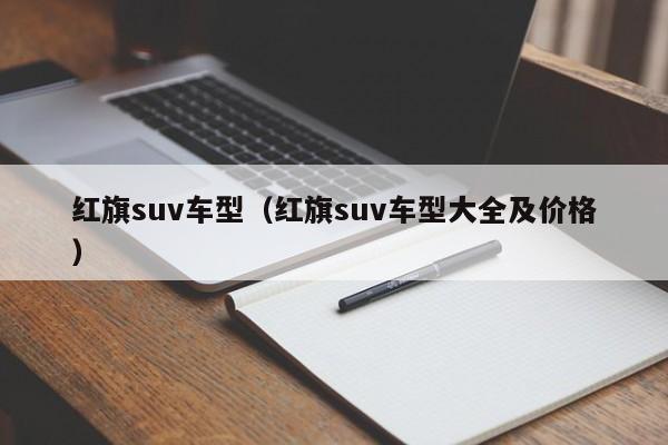 红旗suv车型（红旗suv车型大全及价格）