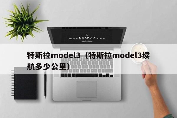 特斯拉model3（特斯拉model3续航多少公里）