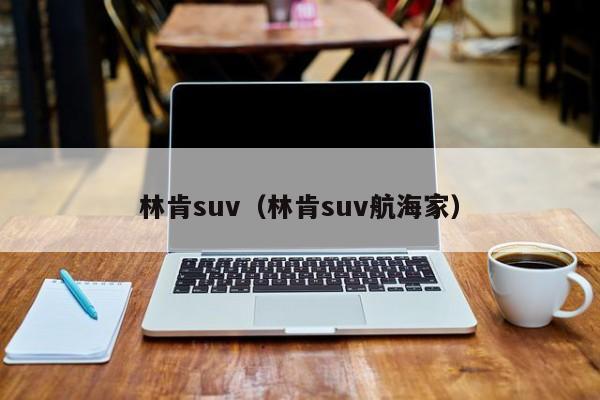 林肯suv（林肯suv航海家）