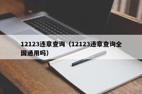 12123违章查询（12123违章查询全国通用吗）