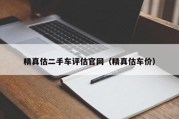 精真估二手车评估官网（精真估车价）