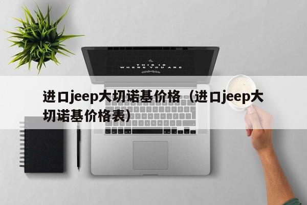 进口jeep大切诺基价格（进口jeep大切诺基价格表）