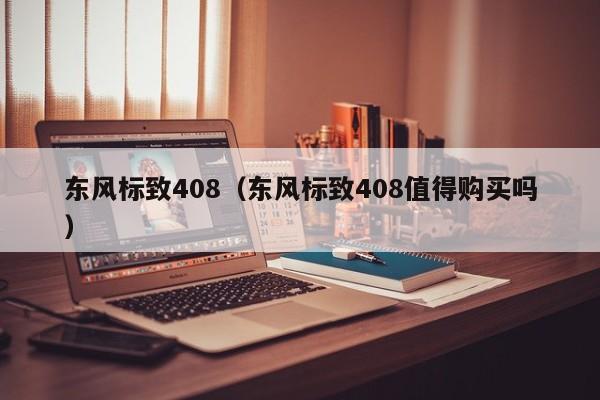 东风标致408（东风标致408值得购买吗）