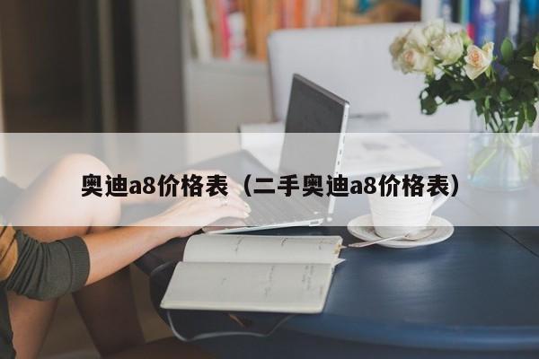 奥迪a8价格表（二手奥迪a8价格表）