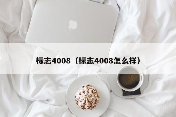 标志4008（标志4008怎么样）