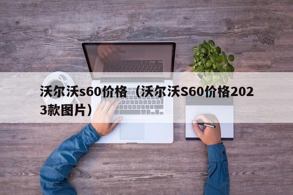 沃尔沃s60价格（沃尔沃S60价格2023款图片）