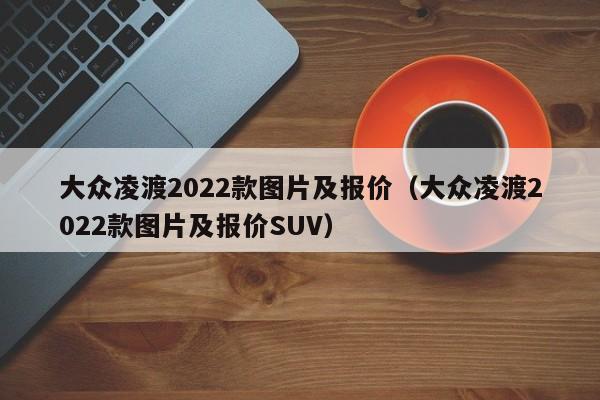 大众凌渡2022款图片及报价（大众凌渡2022款图片及报价SUV）