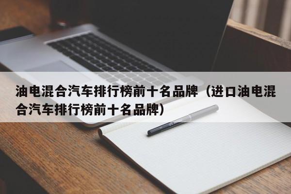 油电混合汽车排行榜前十名品牌（进口油电混合汽车排行榜前十名品牌）